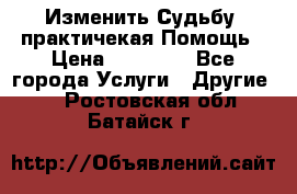 Изменить Судьбу, практичекая Помощь › Цена ­ 15 000 - Все города Услуги » Другие   . Ростовская обл.,Батайск г.